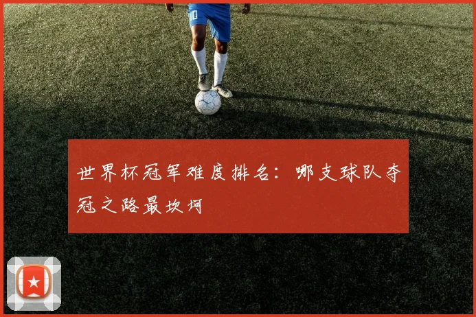 世界杯冠军难度排名：哪支球队夺冠之路最坎坷