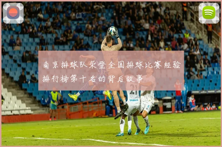 南京排球队荣登全国排球比赛经验排行榜第十名的背后故事