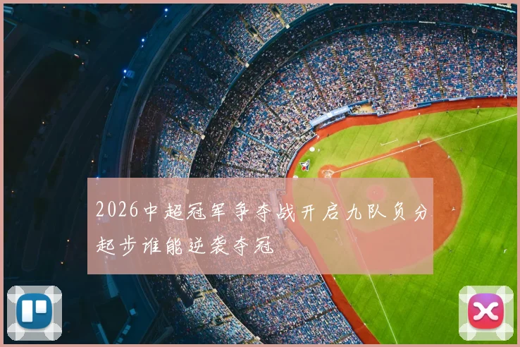 2026中超冠军争夺战开启九队负分起步谁能逆袭夺冠