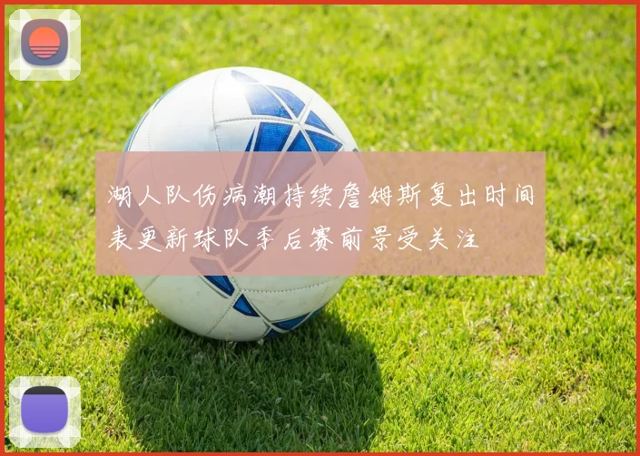 湖人队伤病潮持续詹姆斯复出时间表更新球队季后赛前景受关注