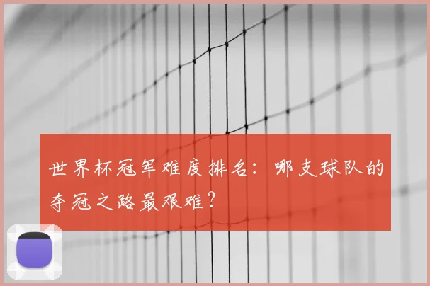 世界杯冠军难度排名：哪支球队的夺冠之路最艰难？