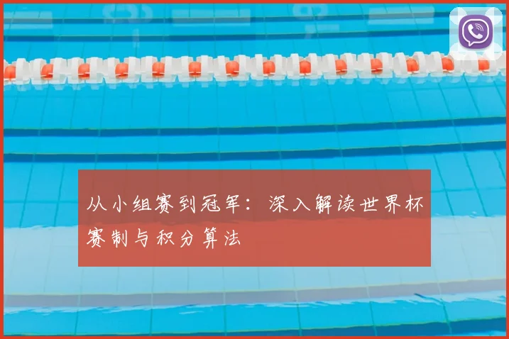 从小组赛到冠军：深入解读世界杯赛制与积分算法