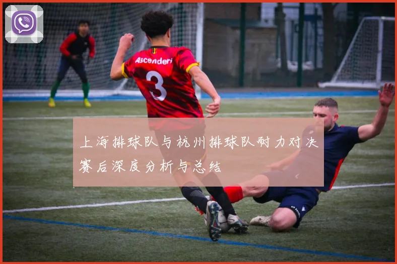 上海排球队与杭州排球队耐力对决赛后深度分析与总结