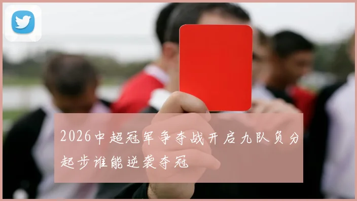 2026中超冠军争夺战开启九队负分起步谁能逆袭夺冠