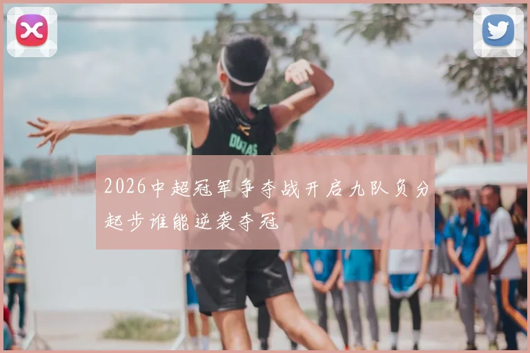 2026中超冠军争夺战开启九队负分起步谁能逆袭夺冠