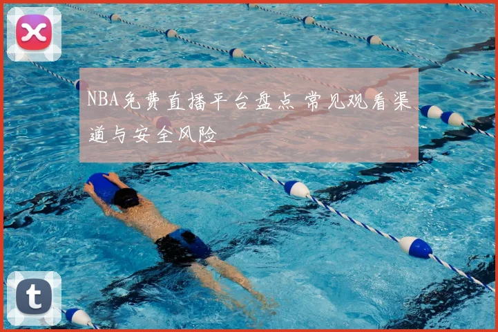 NBA免费直播平台盘点 常见观看渠道与安全风险