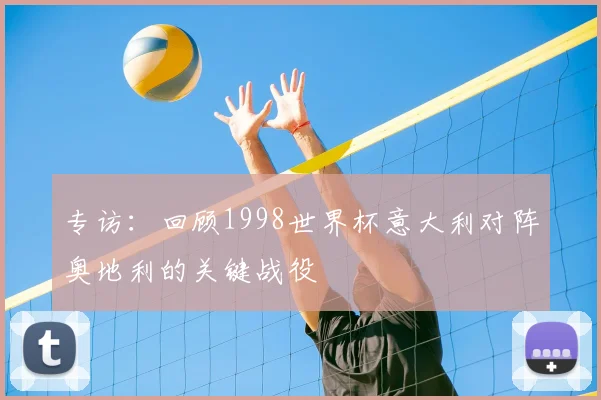 专访：回顾1998世界杯意大利对阵奥地利的关键战役