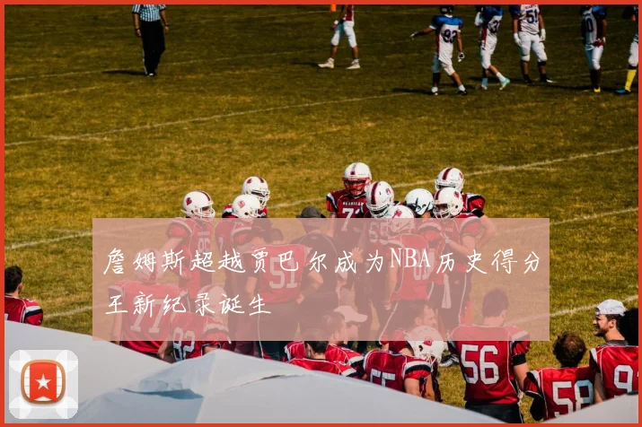 詹姆斯超越贾巴尔成为NBA历史得分王新纪录诞生