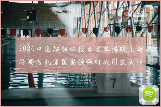 2026中国超级杯报名名单揭晓上海海港与北京国安强强对决引发关注